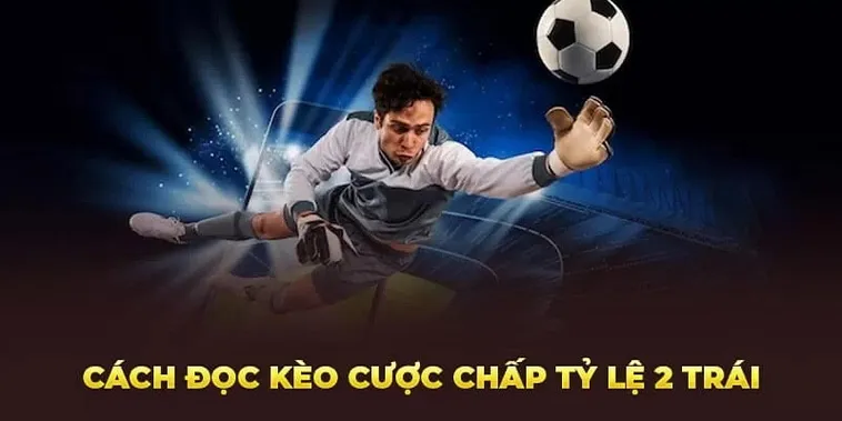 Khám Phá Kèo Chấp 2 Trái Và Cách Thắng Dễ Dàng Nhất