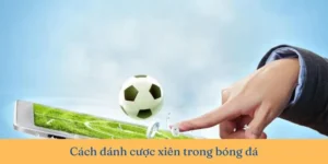 Cách Chơi Kèo Xiên Trong Bóng Đá Để Nhận Thưởng Khủng